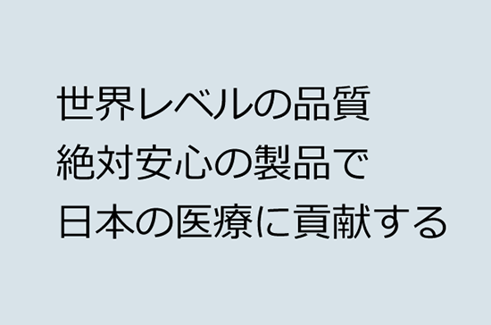 世界レベルの品質　絶対安心の製品で日本の医療に貢献する